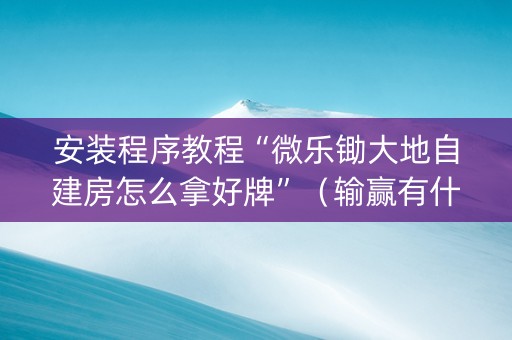 安装程序教程“微乐锄大地自建房怎么拿好牌”（输赢有什么规律)