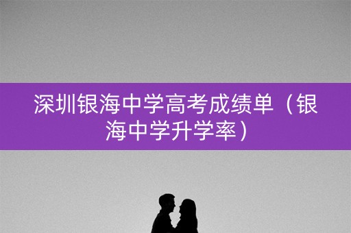 深圳银海中学高考成绩单（银海中学升学率）