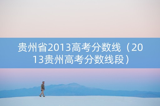 贵州省2013高考分数线（2013贵州高考分数线段）