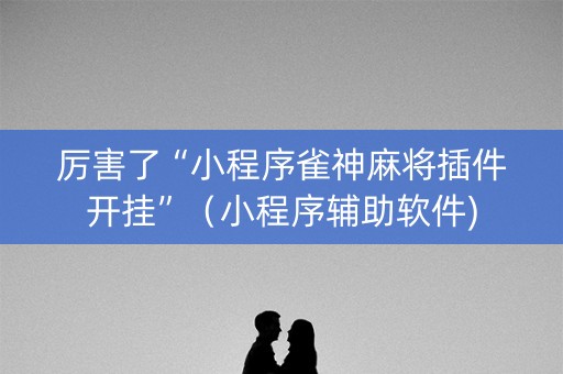 厉害了“小程序雀神麻将插件开挂”（小程序辅助软件)