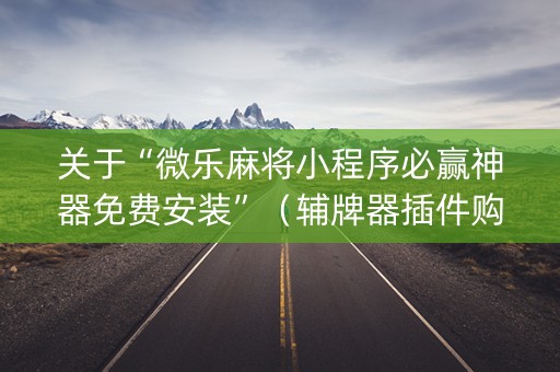 关于“微乐麻将小程序必赢神器免费安装”（辅牌器插件购买)