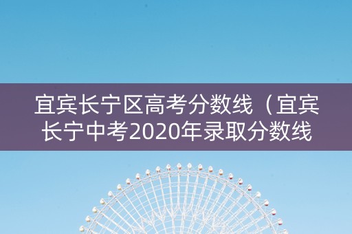 宜宾长宁区高考分数线（宜宾长宁中考2020年录取分数线）