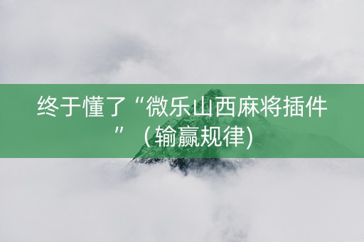 终于懂了“微乐山西麻将插件”（输赢规律)