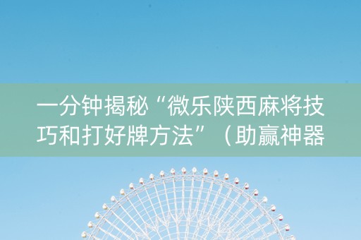一分钟揭秘“微乐陕西麻将技巧和打好牌方法”（助赢神器)