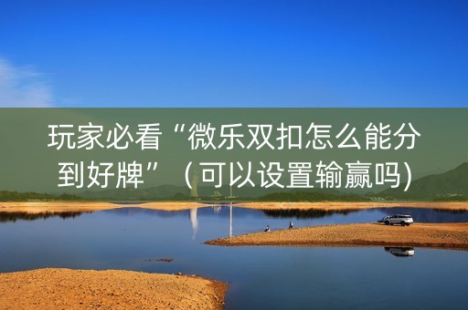 玩家必看“微乐双扣怎么能分到好牌”（可以设置输赢吗)