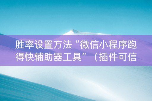 胜率设置方法“微信小程序跑得快辅助器工具”（插件可信吗)