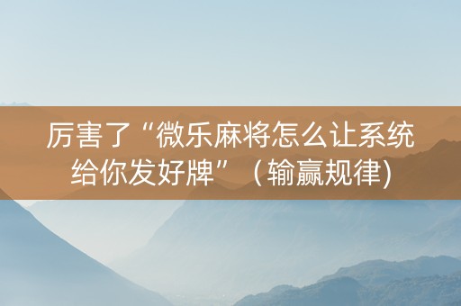 厉害了“微乐麻将怎么让系统给你发好牌”（输赢规律)