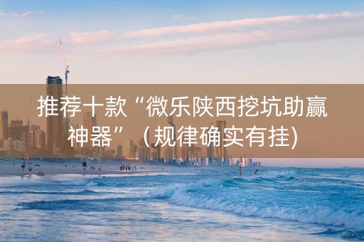推荐十款“微乐陕西挖坑助赢神器”（规律确实有挂)