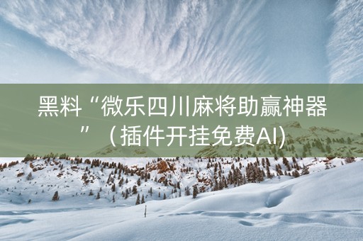 黑料“微乐四川麻将助赢神器”（插件开挂免费AI)