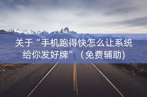 关于“手机跑得快怎么让系统给你发好牌”（免费辅助)