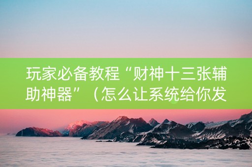 玩家必备教程“财神十三张辅助神器”（怎么让系统给你发好牌)