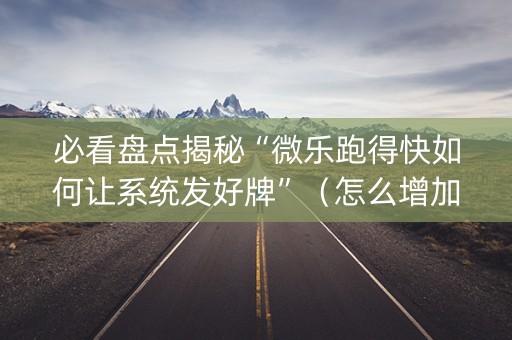 必看盘点揭秘“微乐跑得快如何让系统发好牌”（怎么增加胜率)