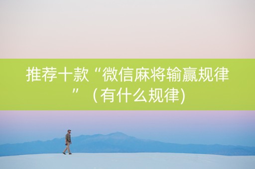 推荐十款“微信麻将输赢规律”（有什么规律)