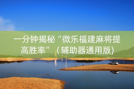 一分钟揭秘“微乐福建麻将提高胜率”（辅助器通用版)