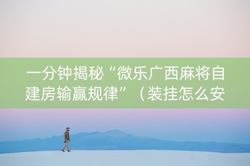 一分钟揭秘“微乐广西麻将自建房输赢规律”（装挂怎么安装)