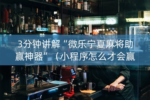 3分钟讲解“微乐宁夏麻将助赢神器”（小程序怎么才会赢)