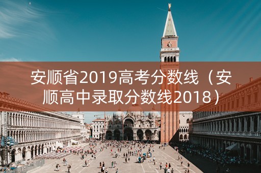 安顺省2019高考分数线（安顺高中录取分数线2018）