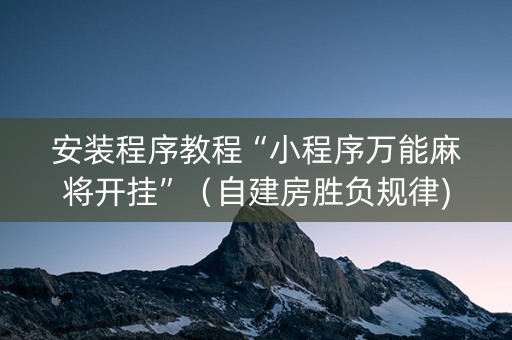 安装程序教程“小程序万能麻将开挂”（自建房胜负规律)