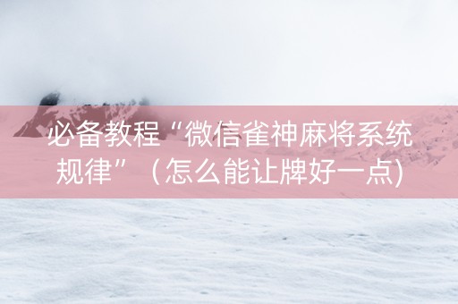 必备教程“微信雀神麻将系统规律”（怎么能让牌好一点)