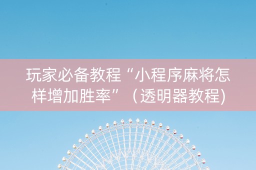 玩家必备教程“小程序麻将怎样增加胜率”（透明器教程)