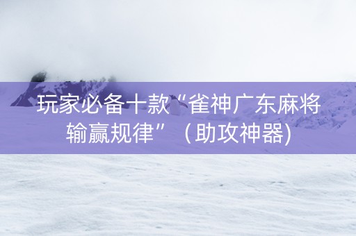 玩家必备十款“雀神广东麻将输赢规律”（助攻神器)
