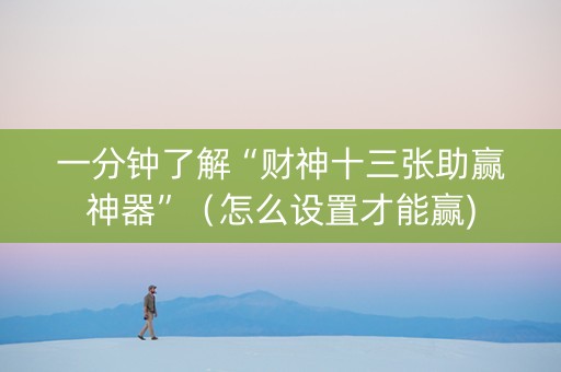 一分钟了解“财神十三张助赢神器”（怎么设置才能赢)