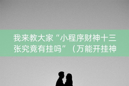 我来教大家“小程序财神十三张究竟有挂吗”（万能开挂神器)