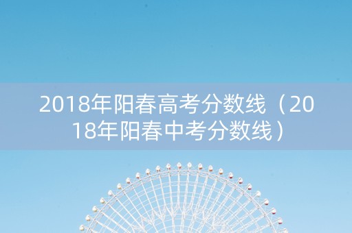 2018年阳春高考分数线（2018年阳春中考分数线）