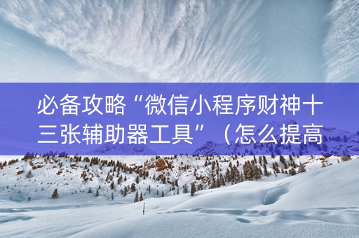 必备攻略“微信小程序财神十三张辅助器工具”（怎么提高胜率)
