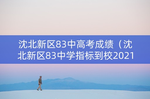 沈北新区83中高考成绩（沈北新区83中学指标到校2021）