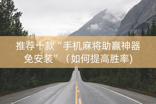 推荐十款“手机麻将助赢神器免安装”（如何提高胜率)