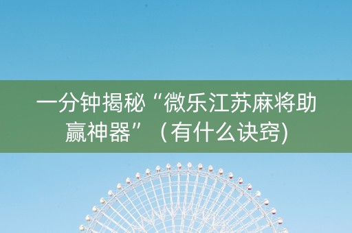 一分钟揭秘“微乐江苏麻将助赢神器”（有什么诀窍)
