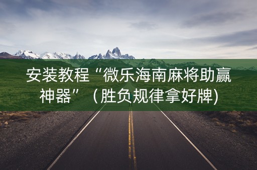安装教程“微乐海南麻将助赢神器”（胜负规律拿好牌)