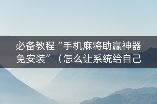 必备教程“手机麻将助赢神器免安装”（怎么让系统给自己好牌)