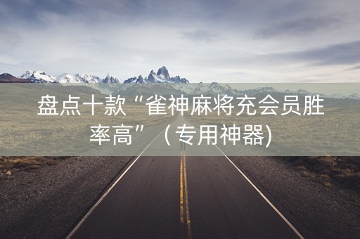 盘点十款“雀神麻将充会员胜率高”（专用神器)