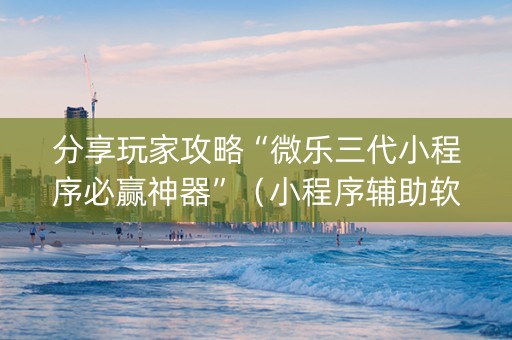 分享玩家攻略“微乐三代小程序必赢神器”（小程序辅助软件)