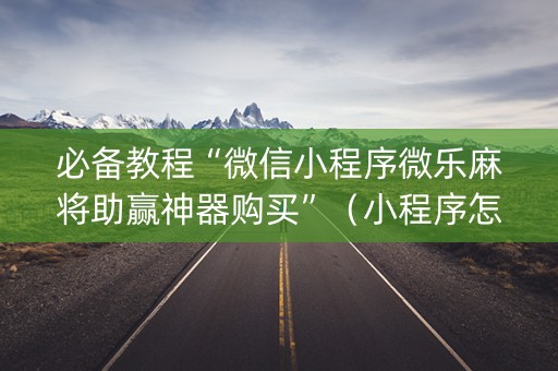 必备教程“微信小程序微乐麻将助赢神器购买”（小程序怎么才会赢)