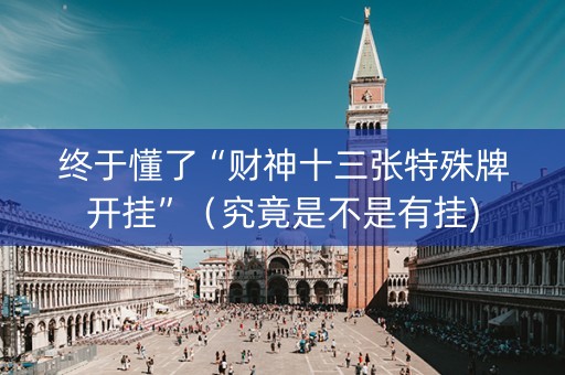 终于懂了“财神十三张特殊牌开挂”（究竟是不是有挂)