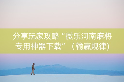 分享玩家攻略“微乐河南麻将专用神器下载”（输赢规律)