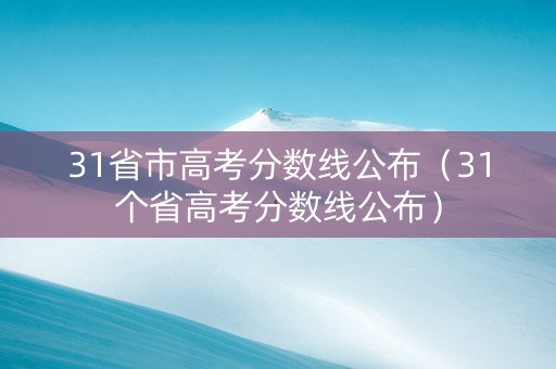 31省市高考分数线公布（31个省高考分数线公布）