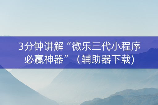 3分钟讲解“微乐三代小程序必赢神器”（辅助器下载)