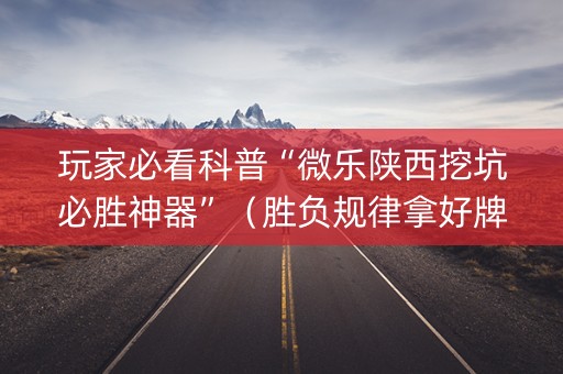 玩家必看科普“微乐陕西挖坑必胜神器”（胜负规律拿好牌)