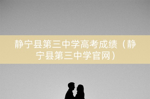 静宁县第三中学高考成绩（静宁县第三中学官网）