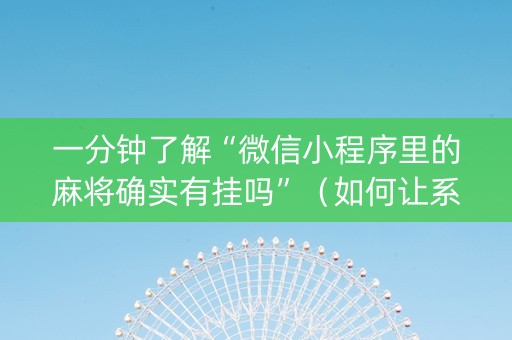 一分钟了解“微信小程序里的麻将确实有挂吗”（如何让系统发好牌)