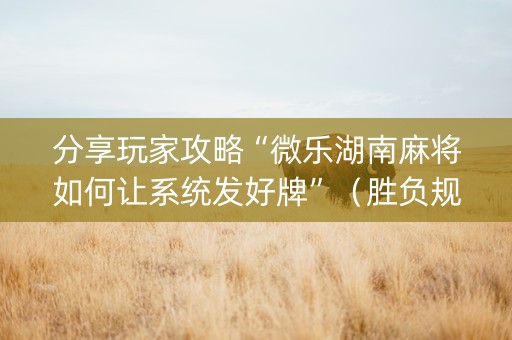 分享玩家攻略“微乐湖南麻将如何让系统发好牌”（胜负规律拿好牌)