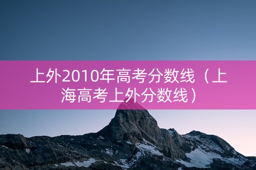 上外2010年高考分数线（上海高考上外分数线）