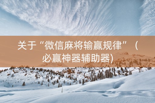 关于“微信麻将输赢规律”（必赢神器辅助器)
