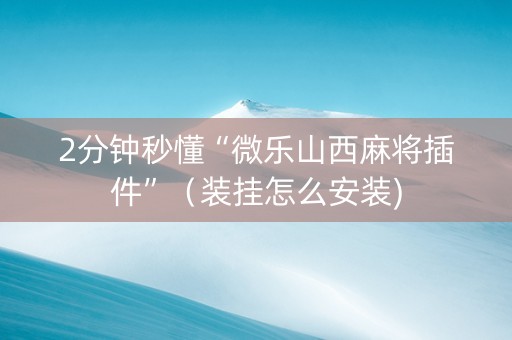 2分钟秒懂“微乐山西麻将插件”（装挂怎么安装)