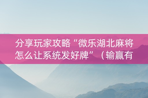 分享玩家攻略“微乐湖北麻将怎么让系统发好牌”（输赢有什么规律)