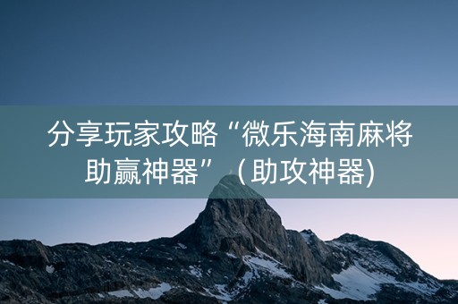 分享玩家攻略“微乐海南麻将助赢神器”（助攻神器)
